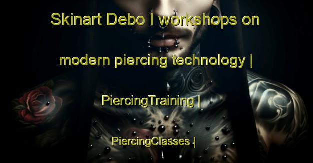 Skinart Debo I workshops on modern piercing technology | PiercingTraining | PiercingClasses | SkinartTraining-Côte d Ivoire